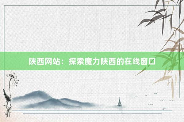 陕西网站：探索魔力陕西的在线窗口