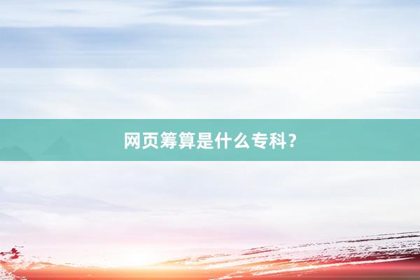 网页筹算是什么专科？