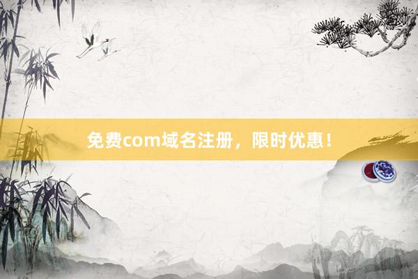 免费com域名注册，限时优惠！
