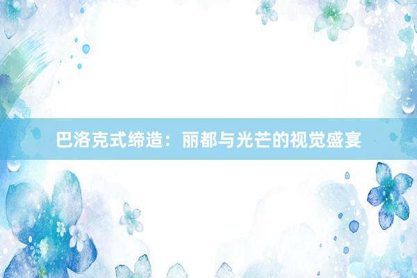 巴洛克式缔造：丽都与光芒的视觉盛宴