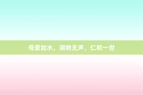 母爱如水,润物无声,仁和一世